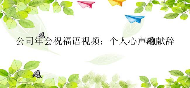 公司年会祝福语视频：个人心声的献辞