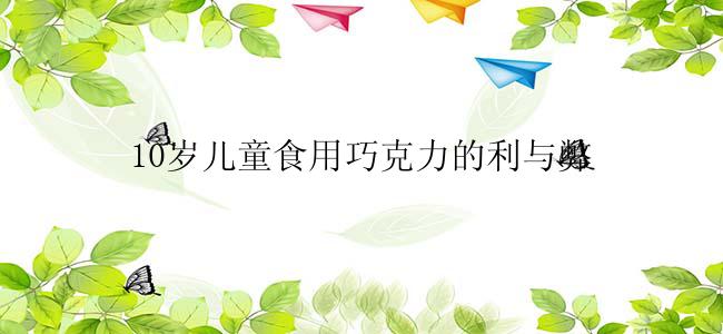 10岁儿童食用巧克力的利与弊