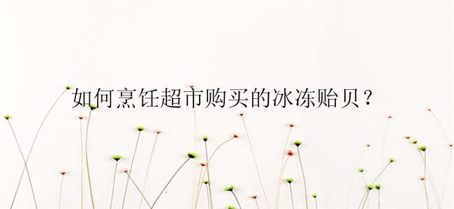 如何烹饪超市购买的冰冻贻贝？