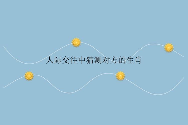人际交往中猜测对方的生肖