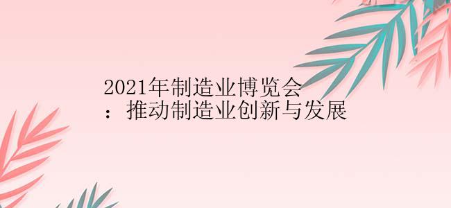 2021年制造业博览会：推动制造业创新与发展