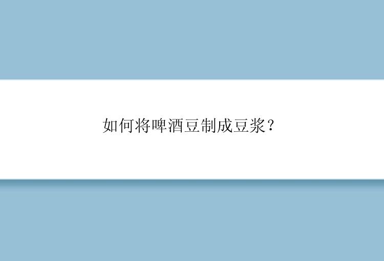 如何将啤酒豆制成豆浆？
