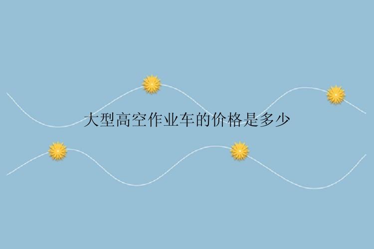 大型高空作业车的价格是多少