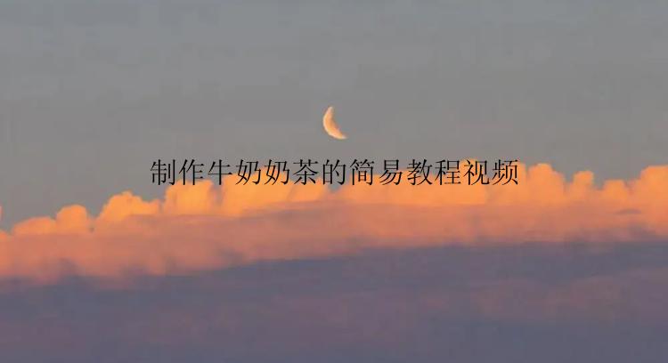 制作牛奶奶茶的简易教程视频