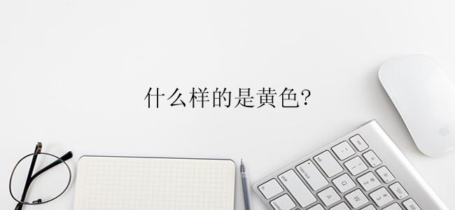 什么样的是黄色?