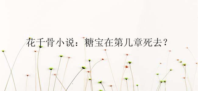 花千骨小说：糖宝在第几章死去？