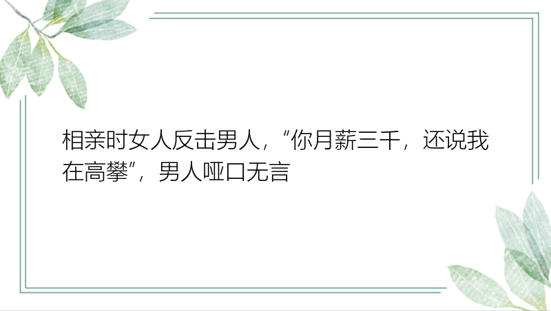 相亲时女人反击男人，“你月薪三千，还说我在高攀”，男人哑口无言
