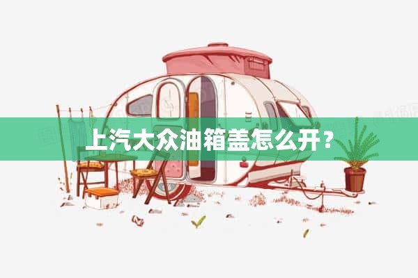 上汽大众油箱盖怎么开？