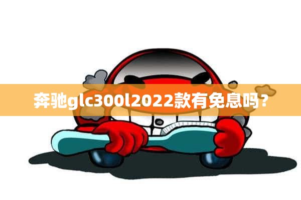 奔驰glc300l2022款有免息吗？