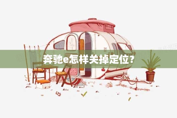 奔驰e怎样关掉定位？