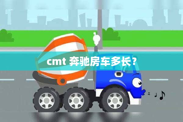 cmt 奔驰房车多长？