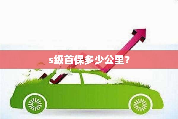 s级首保多少公里？