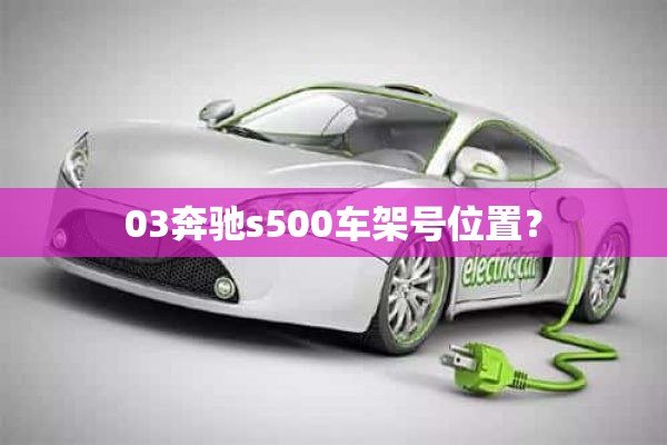 03奔驰s500车架号位置？