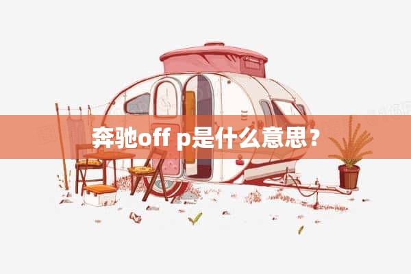 奔驰off p是什么意思？