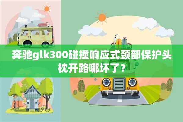 奔驰glk300碰撞响应式颈部保护头枕开路哪坏了？