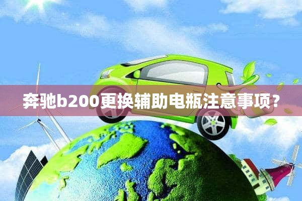 奔驰b200更换辅助电瓶注意事项？