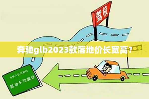 奔驰glb2023款落地价长宽高？