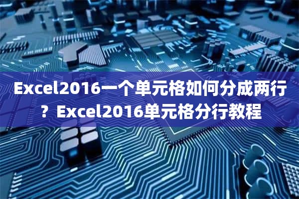 Excel2016一个单元格如何分成两行？Excel2016单元格分行教程