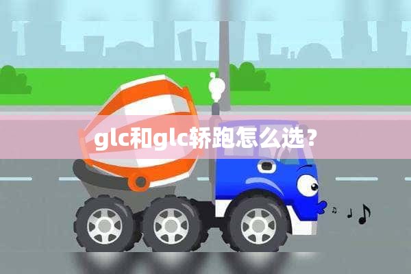 glc和glc轿跑怎么选？