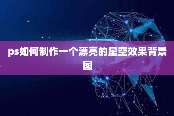 ps如何制作一个漂亮的星空效果背景图