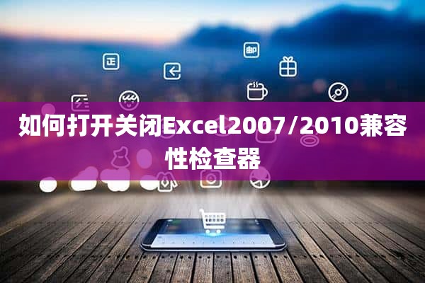 如何打开关闭Excel2007/2010兼容性检查器