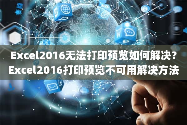 Excel2016无法打印预览如何解决？Excel2016打印预览不可用解决方法