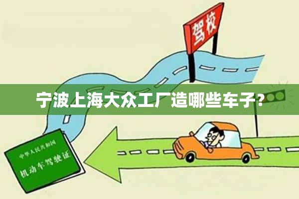 宁波上海大众工厂造哪些车子？