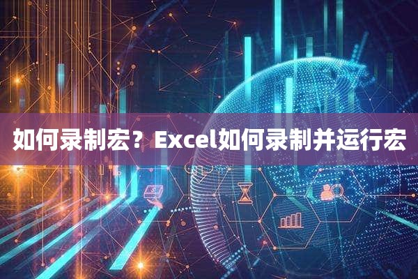 如何录制宏？Excel如何录制并运行宏