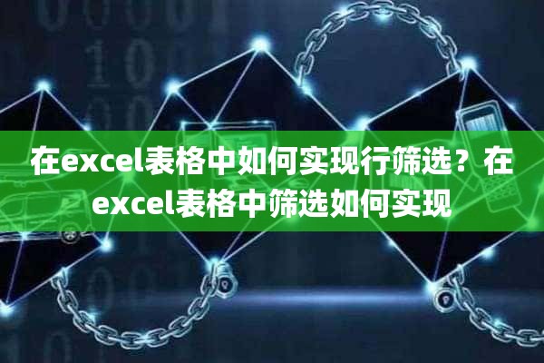 在excel表格中如何实现行筛选？在excel表格中筛选如何实现