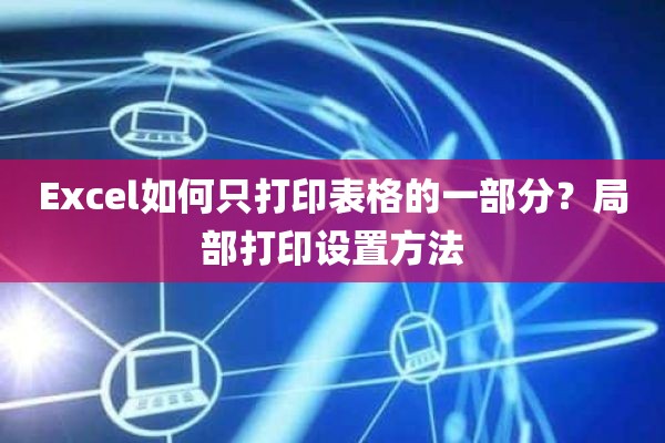 Excel如何只打印表格的一部分？局部打印设置方法