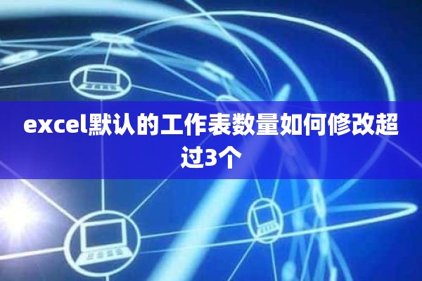 excel默认的工作表数量如何修改超过3个