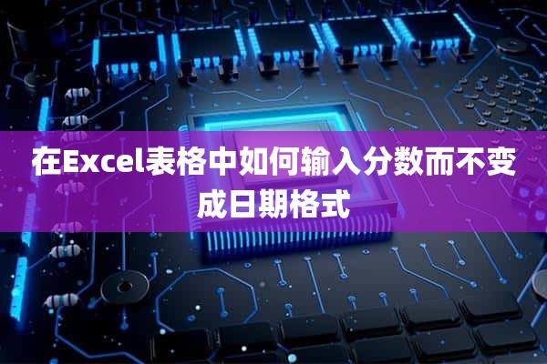 在Excel表格中如何输入分数而不变成日期格式