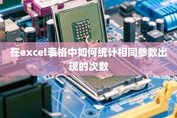 在excel表格中如何统计相同参数出现的次数