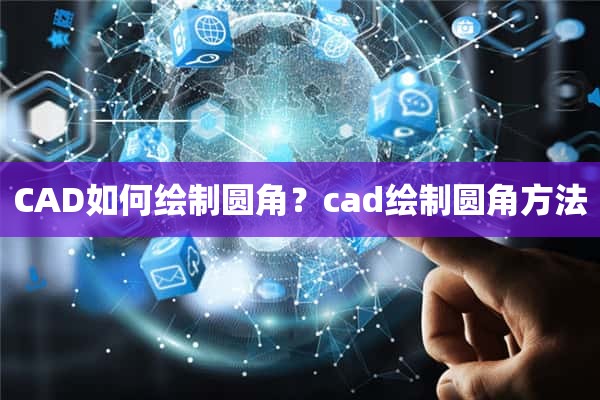 CAD如何绘制圆角？cad绘制圆角方法