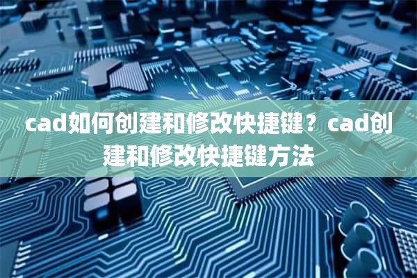 cad如何创建和修改快捷键？cad创建和修改快捷键方法