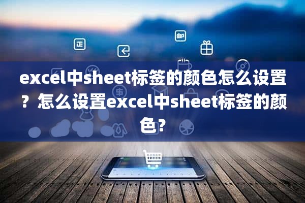 excel中sheet标签的颜色怎么设置？怎么设置excel中sheet标签的颜色？