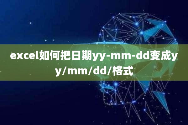 excel如何把日期yy-mm-dd变成yy/mm/dd/格式