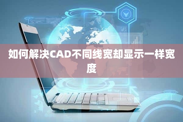 如何解决CAD不同线宽却显示一样宽度