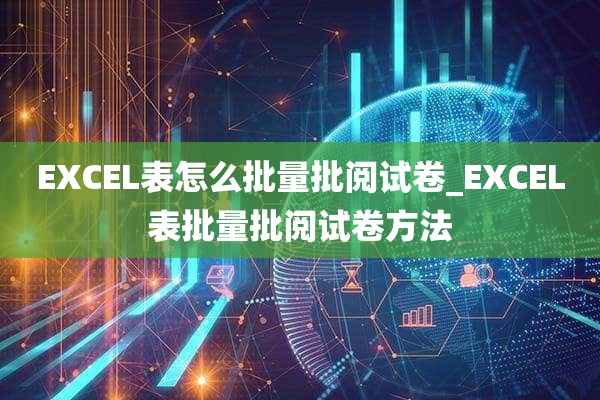 EXCEL表怎么批量批阅试卷_EXCEL表批量批阅试卷方法