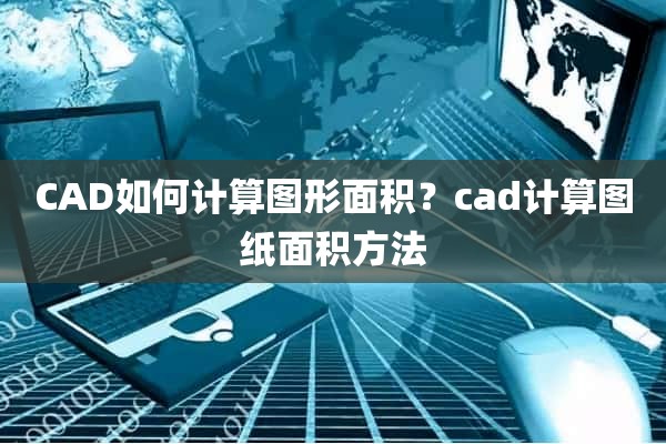 CAD如何计算图形面积？cad计算图纸面积方法