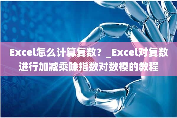 Excel怎么计算复数？_Excel对复数进行加减乘除指数对数模的教程