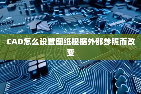 CAD怎么设置图纸根据外部参照而改变