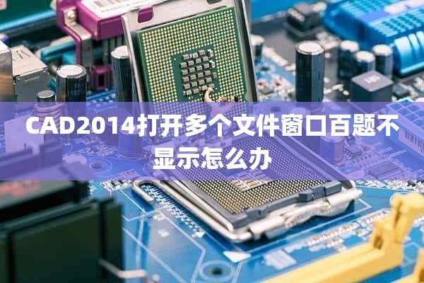 CAD2014打开多个文件窗口百题不显示怎么办