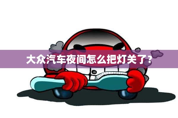 大众汽车夜间怎么把灯关了？