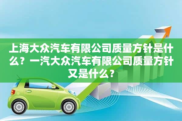 上海大众汽车有限公司质量方针是什么？一汽大众汽车有限公司质量方针又是什么？