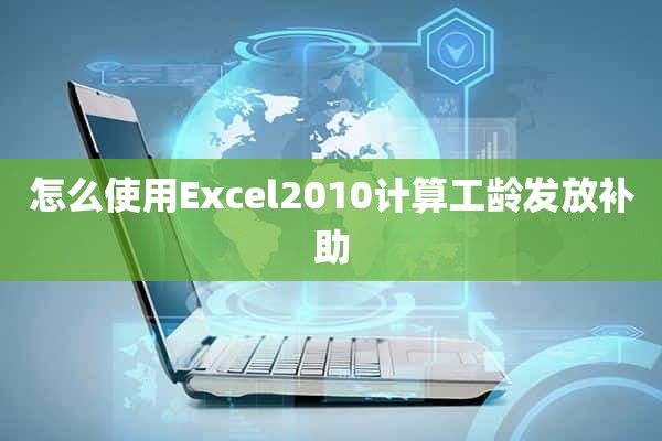 怎么使用Excel2010计算工龄发放补助