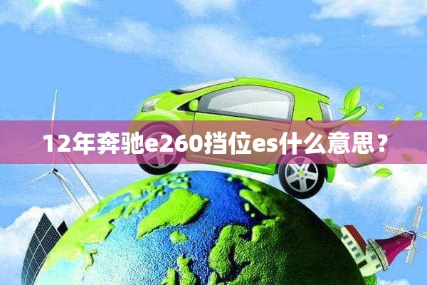 12年奔驰e260挡位es什么意思？