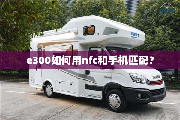 e300如何用nfc和手机匹配？