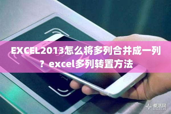 EXCEL2013怎么将多列合并成一列？excel多列转置方法