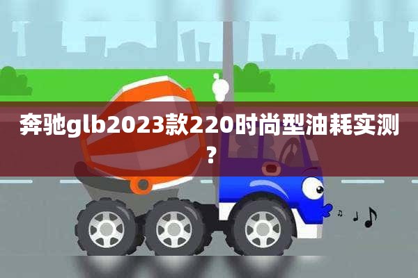 奔驰glb2023款220时尚型油耗实测？